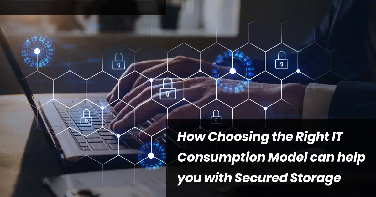 How-Choosing-the-Right-IT-Consumption-Model-can-help-you-with-Secured-Storage